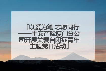 以爱为笔 志愿同行——平安产险厦门分公司开展关爱自闭症青年主题党日活动