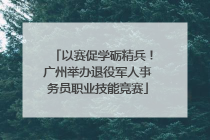 以赛促学砺精兵！广州举办退役军人事务员职业技能竞赛