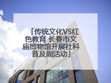 传统文化VS红色教育 长春市文庙博物馆开展社科普及周活动