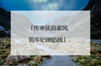 传承优良家风 筑牢纪律防线