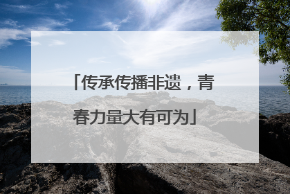 传承传播非遗，青春力量大有可为
