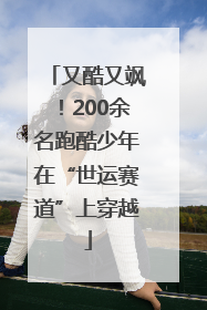 又酷又飒！200余名跑酷少年在“世运赛道”上穿越