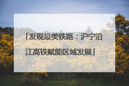 发现最美铁路：沪宁沿江高铁赋能区域发展
