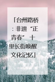 台州路桥：非遗“正青春” 十里长街唤醒文化记忆