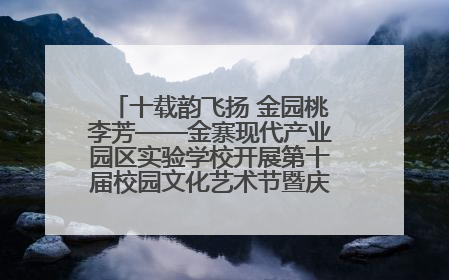 十载韵飞扬 金园桃李芳——金寨现代产业园区实验学校开展第十届校园文化艺术节暨庆“六一”系列活动