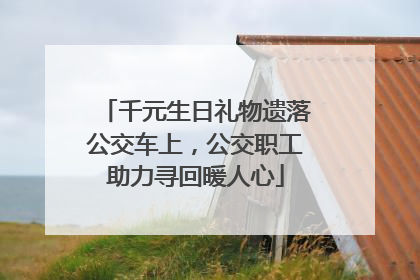 千元生日礼物遗落公交车上，公交职工助力寻回暖人心