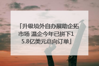 升级境外自办展助企拓市场 温企今年已拼下15.8亿美元意向订单