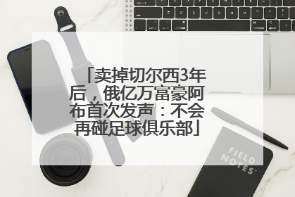 卖掉切尔西3年后，俄亿万富豪阿布首次发声：不会再碰足球俱乐部