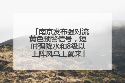 南京发布强对流黄色预警信号，短时强降水和8级以上阵风马上就来