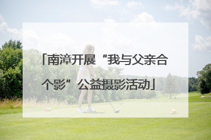南漳开展“我与父亲合个影”公益摄影活动