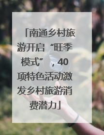 南通乡村旅游开启“旺季模式”，40项特色活动激发乡村旅游消费潜力