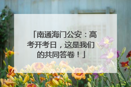南通海门公安：高考开考日，这是我们的共同答卷！
