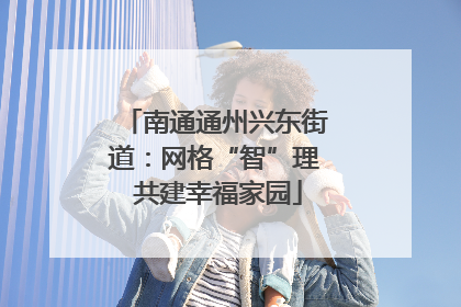 南通通州兴东街道：网格“智”理 共建幸福家园