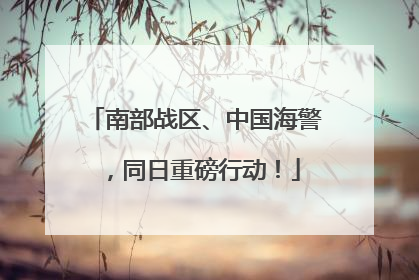 南部战区、中国海警，同日重磅行动！