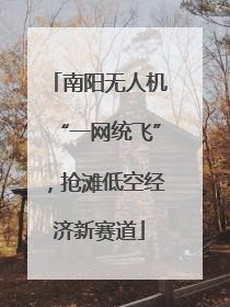 南阳无人机“一网统飞”，抢滩低空经济新赛道