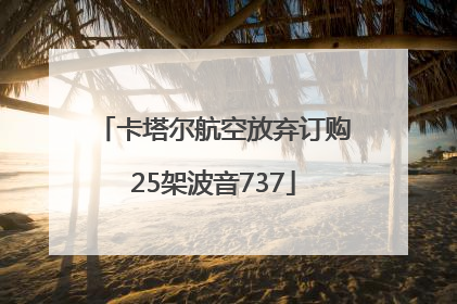 卡塔尔航空放弃订购25架波音737