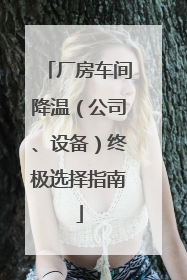 厂房车间降温（公司、设备）终极选择指南