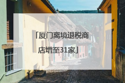 厦门离境退税商店增至31家