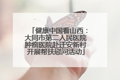 健康中国看山西：大同市第二人民医院肿瘤医院赴迁安新村开展帮扶慰问活动