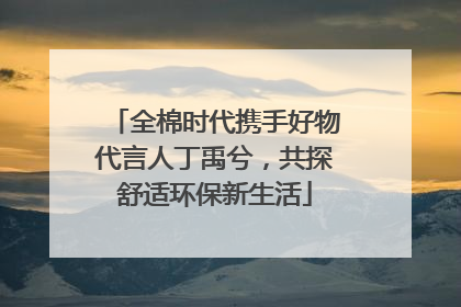 全棉时代携手好物代言人丁禹兮，共探舒适环保新生活