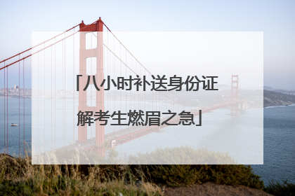 八小时补送身份证 解考生燃眉之急