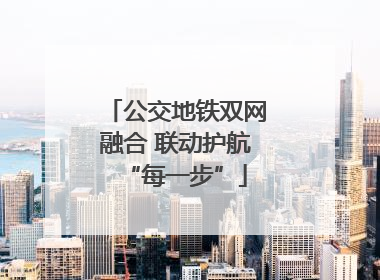 公交地铁双网融合 联动护航“每一步”
