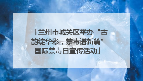 兰州市城关区举办“古韵绽华彩，禁毒谱新篇”国际禁毒日宣传活动