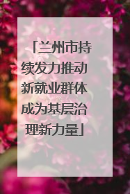 兰州市持续发力推动新就业群体成为基层治理新力量
