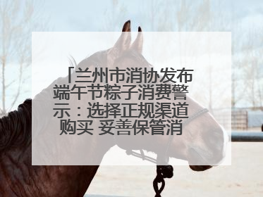 兰州市消协发布端午节粽子消费警示：选择正规渠道购买 妥善保管消费凭证