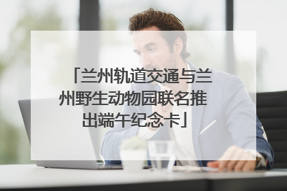 兰州轨道交通与兰州野生动物园联名推出端午纪念卡