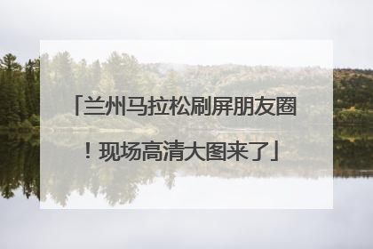 兰州马拉松刷屏朋友圈！现场高清大图来了