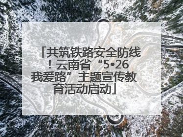 共筑铁路安全防线！云南省“5•26我爱路”主题宣传教育活动启动