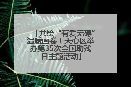 共绘“有爱无碍”温暖画卷！天心区举办第35次全国助残日主题活动