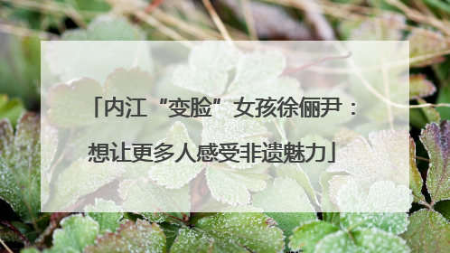 内江“变脸”女孩徐俪尹：想让更多人感受非遗魅力