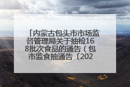 内蒙古包头市市场监督管理局关于抽检168批次食品的通告（包市监食抽通告〔2025〕3号）