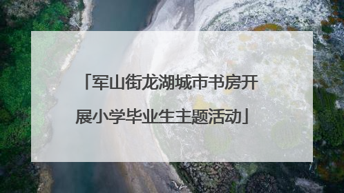 军山街龙湖城市书房开展小学毕业生主题活动