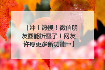 冲上热搜！微信朋友圈能折叠了！网友许愿更多新功能→