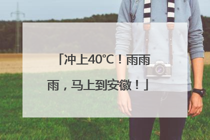冲上40℃！雨雨雨，马上到安徽！