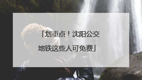 划重点！沈阳公交地铁这些人可免费