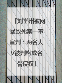 刘学州被网暴致死案一审宣判：两名大V被判构成名誉侵权