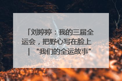刘婷婷：我的三届全运会，把野心写在脸上｜“我们的全运故事”全民征文大赛