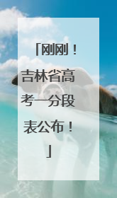 刚刚！吉林省高考一分段表公布！