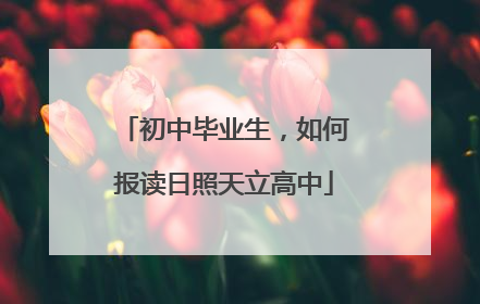 初中毕业生，如何报读日照天立高中