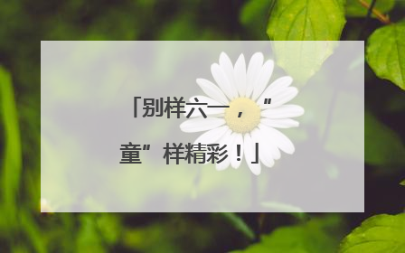 别样六一，“童”样精彩！