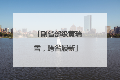 副省部级黄瑞雪，跨省履新