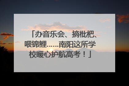 办音乐会、摘枇杷、喂锦鲤……南阳这所学校暖心护航高考！