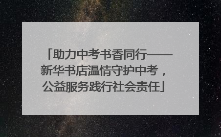 助力中考书香同行——新华书店温情守护中考，公益服务践行社会责任