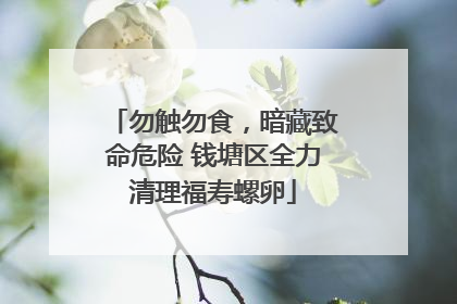 勿触勿食，暗藏致命危险 钱塘区全力清理福寿螺卵