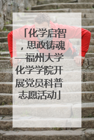 化学启智，思政铸魂—福州大学化学学院开展党员科普志愿活动