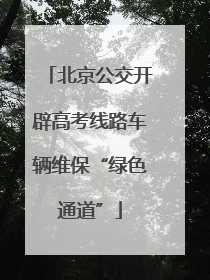 北京公交开辟高考线路车辆维保“绿色通道”
